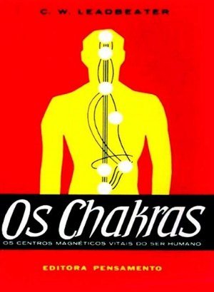 Os Chakras: Os Centros Magnéticos Vitais do Ser Humano - Charles Webster Leadbeater