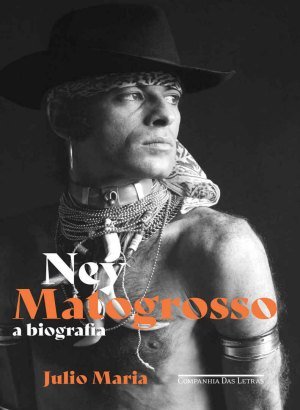 Ney Matogrosso: A biografia - Julio Maria