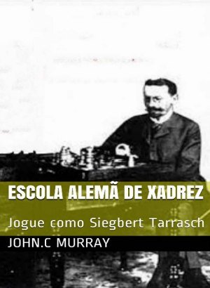 Escola Alemã de Xadrez: Jogue como Siegbert Tarrasch - John C Murray