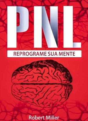 PNL: Reprograme Sua Mente - Robert Miller