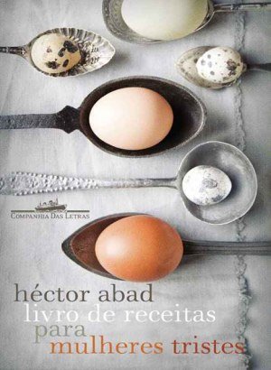 Livro de Receitas Para Mulheres Tristes - Héctor Abad