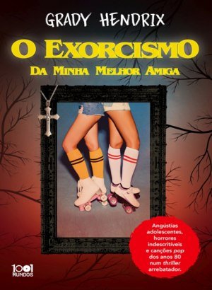 O Exorcismo da Minha Melhor Amiga - Grady Hendrix