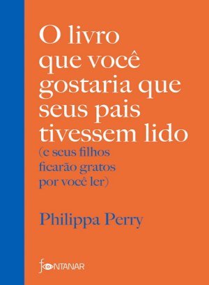 O Livro que Você Gostaria que Seus Pais Tivessem Lido - Philippa Perry