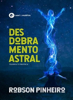 Desdobramento Astral: Teoria e Prática - Robson Pinheiro