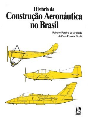 História da Construção Aeronáutica no Brasil - Roberto Pereira de Andrade, Antônio Ermete Piochi