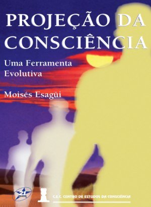 Projeção da Consciência: Uma Ferramenta Evolutiva - Moisés Esagüi