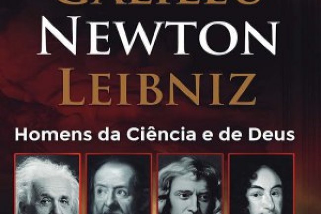 Homens da Ciência e de Deus - Einstein, Galileu, Newton, Leibniz