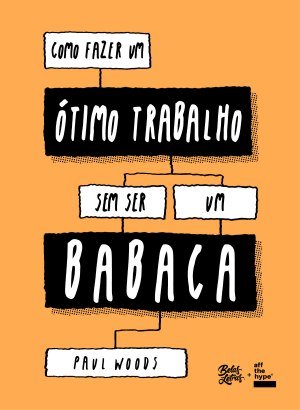 Como Fazer Um Ótimo Trabalho Sem Ser Um Babaca - Paul Woods