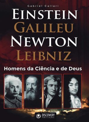 Homens da Ciência e de Deus - Einstein, Galileu, Newton, Leibniz