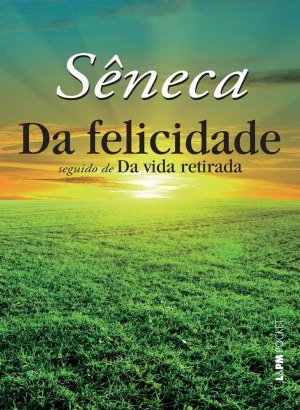 Sêneca - Da Felicidade Seguido de Da Vida Retirada