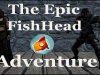 The Epic FishHead Adventure