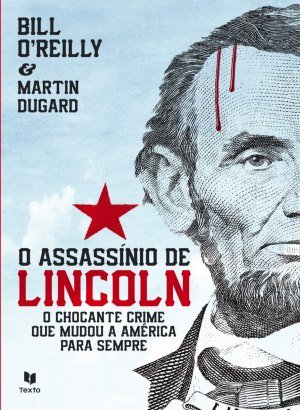 O Assassínio de Lincoln - Bill O'Reilly e Martin Dugard