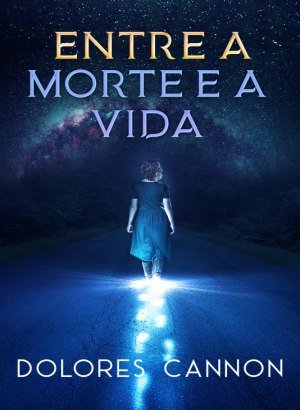 Entre a Morte e a Vida - Dolores Cannon