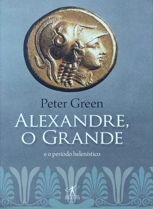 Alexandre, o grande e o periodo helenístico - Peter Green