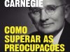Como Superar as Preocupações e Lidar com o Stress - Dale Carnegie