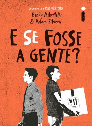 E se fosse a gente? - Becky Albertalli & Adam Silvera