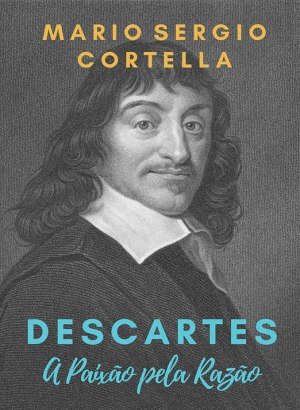 Descartes: A Paixão pela Razão - Mario Sergio Cortella