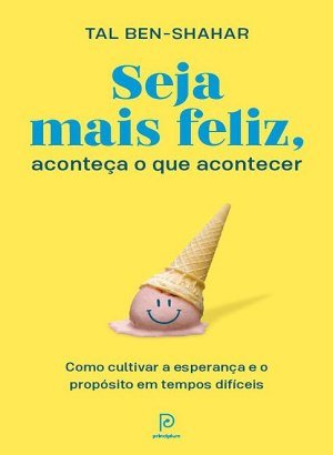 Seja mais feliz, aconteça o que acontecer - Tal Ben-Shahar