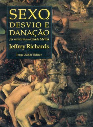 Sexo, desvio e danação: As minorias na Idade Média - Jeffrey Richards