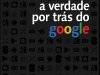 A Verdade Por Trás do Google - Alejandro Suárez Sánchez Ocaña