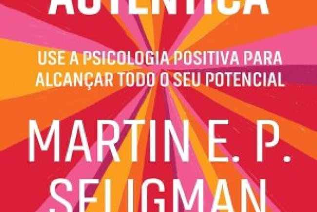 Felicidade Autêntica - Martin E. P. Seligman
