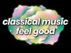 Classical Music Feel Good 100 Uplifting Classics (2025)