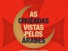 Aventuras na História 264 - As Cruzadas Vistas pelos Árabes
