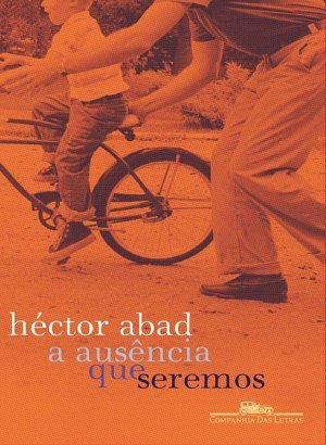 A Ausência que Seremos - Héctor Abad Faciolince