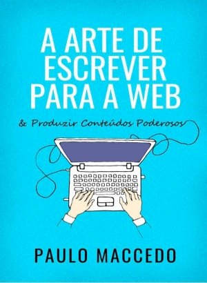 A Arte de Escrever para a Web - Paulo Maccedo